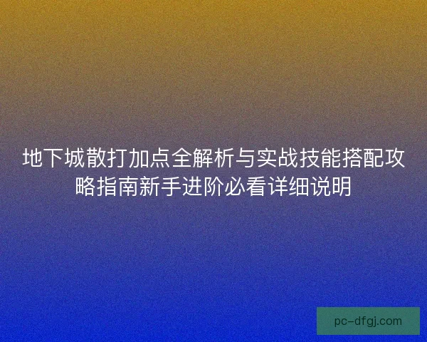 地下城散打加点全解析与实战技能搭配攻略指南新手进阶必看详细说明